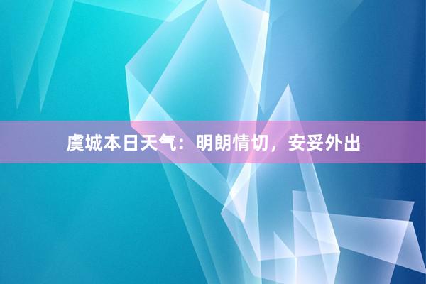 虞城本日天气：明朗情切，安妥外出